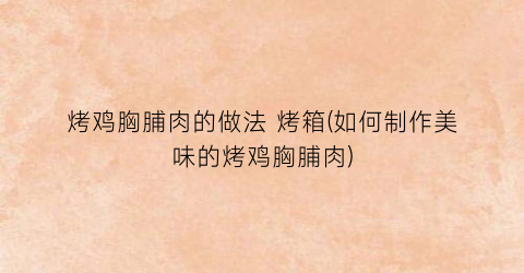 “烤鸡胸脯肉的做法 烤箱(如何制作美味的烤鸡胸脯肉)